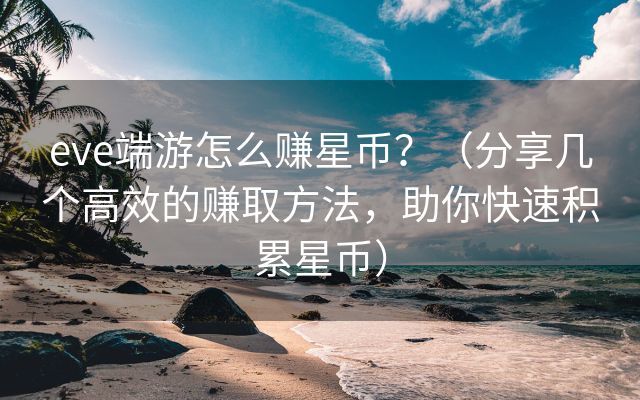 eve端游怎么赚星币？（分享几个高效的赚取方法，助你快速积累星币）