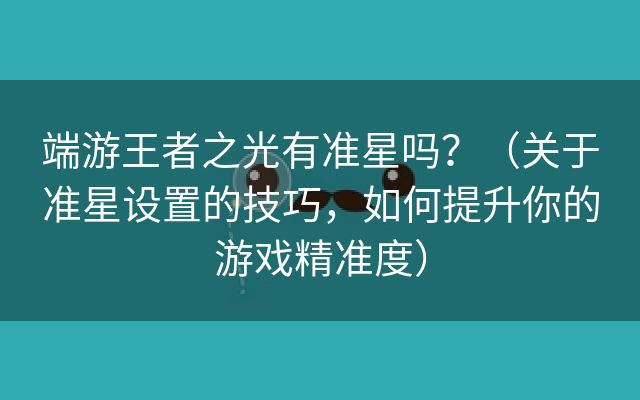 端游王者之光有准星吗？（关于准星设置的技巧，如何提升你的游戏精准度）