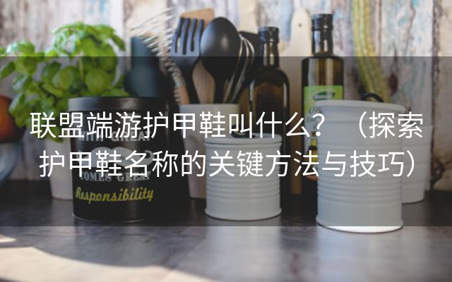 联盟端游护甲鞋叫什么？（探索护甲鞋名称的关键方法与技巧）