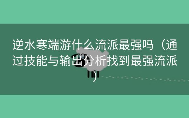 逆水寒端游什么流派最强吗（通过技能与输出分析找到最强流派）