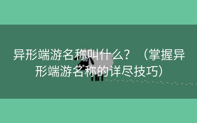 异形端游名称叫什么？（掌握异形端游名称的详尽技巧）