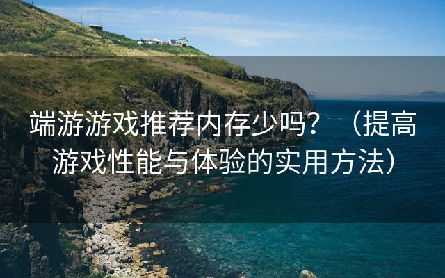 端游游戏推荐内存少吗？（提高游戏性能与体验的实用方法）