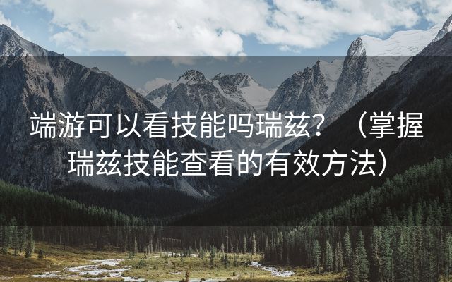 端游可以看技能吗瑞兹？（掌握瑞兹技能查看的有效方法）