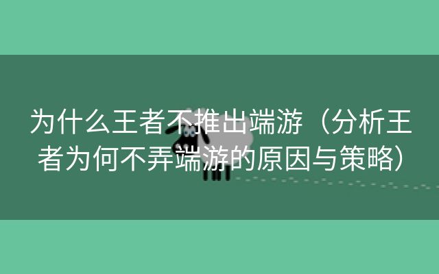 为什么王者不推出端游（分析王者为何不弄端游的原因与策略）