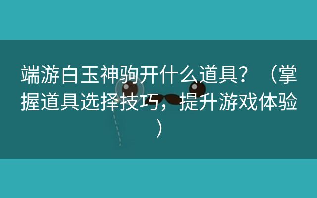 端游白玉神驹开什么道具？（掌握道具选择技巧，提升游戏体验）