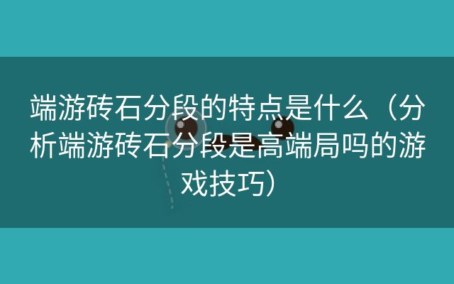 端游砖石分段的特点是什么（分析端游砖石分段是高端局吗的游戏技巧）