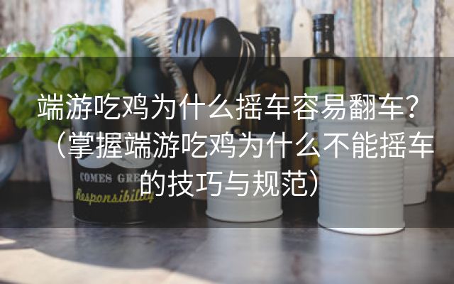 端游吃鸡为什么摇车容易翻车？（掌握端游吃鸡为什么不能摇车的技巧与规范）