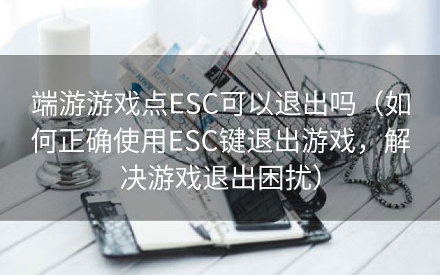 端游游戏点ESC可以退出吗（如何正确使用ESC键退出游戏，解决游戏退出困扰）