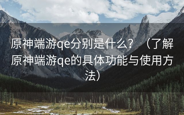 原神端游qe分别是什么？（了解原神端游qe的具体功能与使用方法）