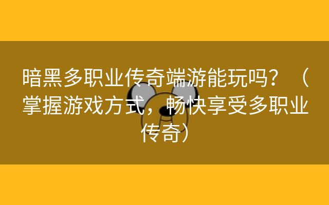 暗黑多职业传奇端游能玩吗？（掌握游戏方式，畅快享受多职业传奇）