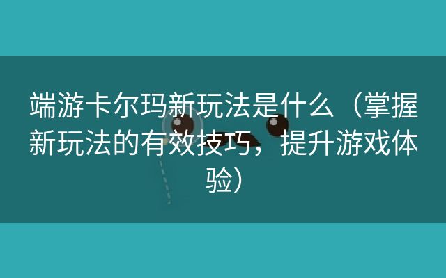 端游卡尔玛新玩法是什么（掌握新玩法的有效技巧，提升游戏体验）