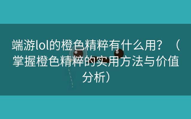 端游lol的橙色精粹有什么用？（掌握橙色精粹的实用方法与价值分析）