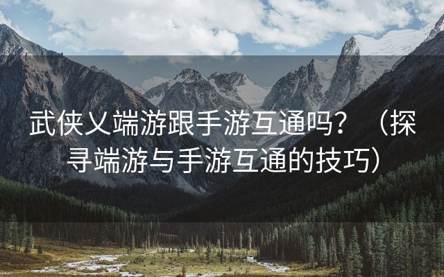 武侠乂端游跟手游互通吗？（探寻端游与手游互通的技巧）