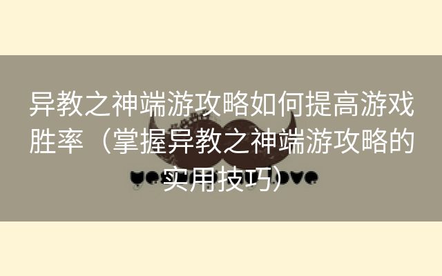 异教之神端游攻略如何提高游戏胜率（掌握异教之神端游攻略的实用技巧）