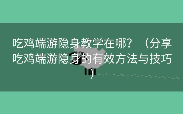 吃鸡端游隐身教学在哪？（分享吃鸡端游隐身的有效方法与技巧）