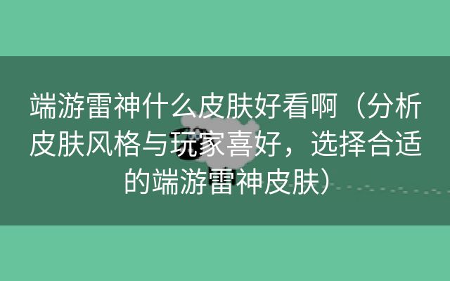 端游雷神什么皮肤好看啊（分析皮肤风格与玩家喜好，选择合适的端游雷神皮肤）