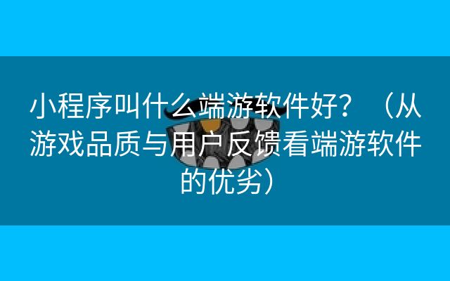 小程序叫什么端游软件好？（从游戏品质与用户反馈看端游软件的优劣）