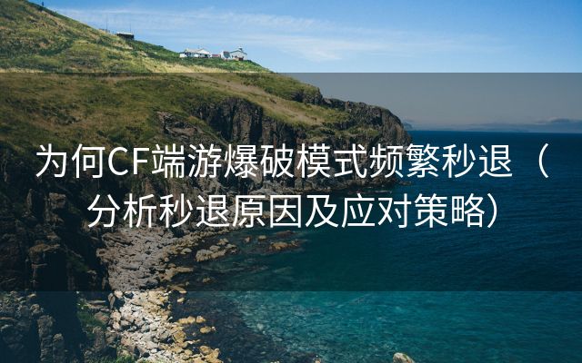 为何CF端游爆破模式频繁秒退（分析秒退原因及应对策略）