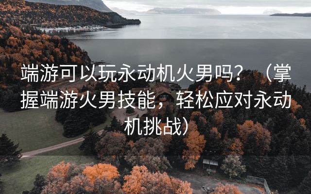 端游可以玩永动机火男吗？（掌握端游火男技能，轻松应对永动机挑战）