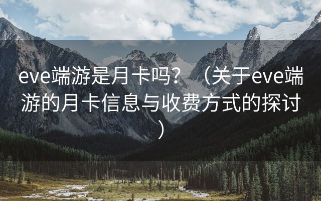 eve端游是月卡吗？（关于eve端游的月卡信息与收费方式的探讨）