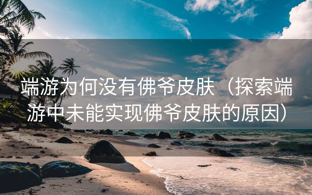 端游为何没有佛爷皮肤（探索端游中未能实现佛爷皮肤的原因）