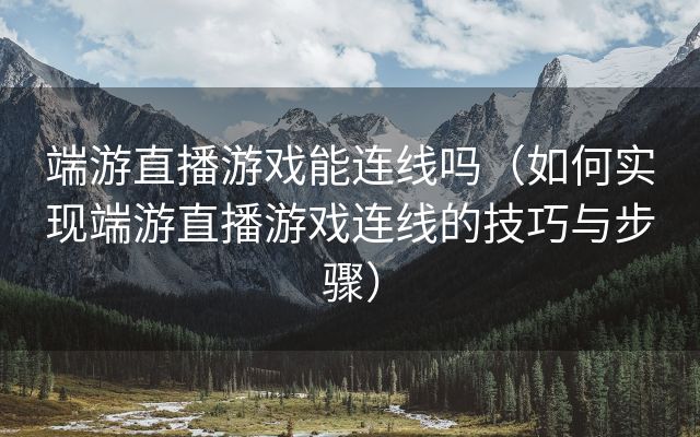 端游直播游戏能连线吗（如何实现端游直播游戏连线的技巧与步骤）