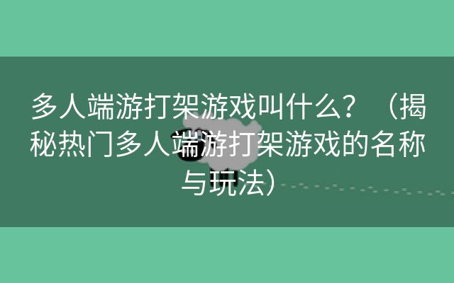 多人端游打架游戏叫什么？（揭秘热门多人端游打架游戏的名称与玩法）