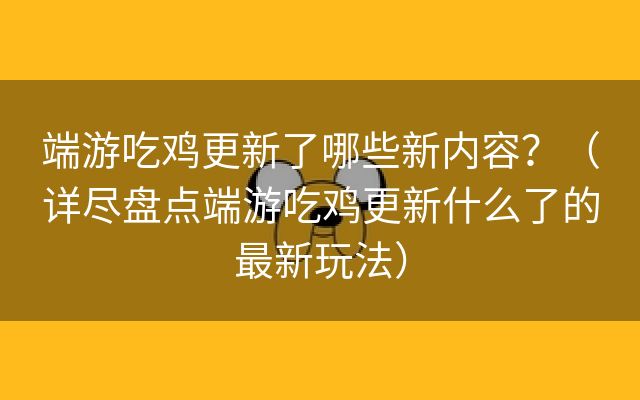 端游吃鸡更新了哪些新内容？（详尽盘点端游吃鸡更新什么了的最新玩法）