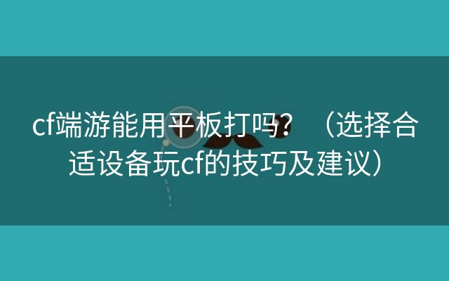 cf端游能用平板打吗？（选择合适设备玩cf的技巧及建议）