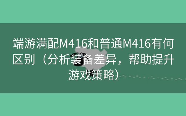 端游满配M416和普通M416有何区别（分析装备差异，帮助提升游戏策略）