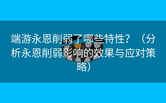 端游永恩削弱了哪些特性？（分析永恩削弱影响的效果与应对策略）