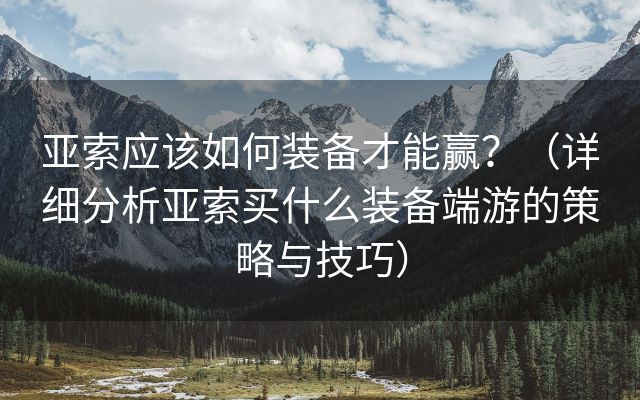 亚索应该如何装备才能赢？（详细分析亚索买什么装备端游的策略与技巧）