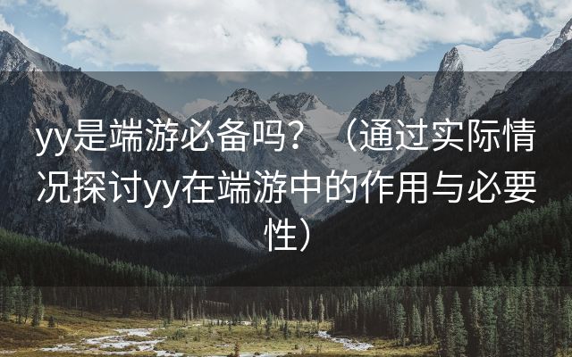 yy是端游必备吗？（通过实际情况探讨yy在端游中的作用与必要性）