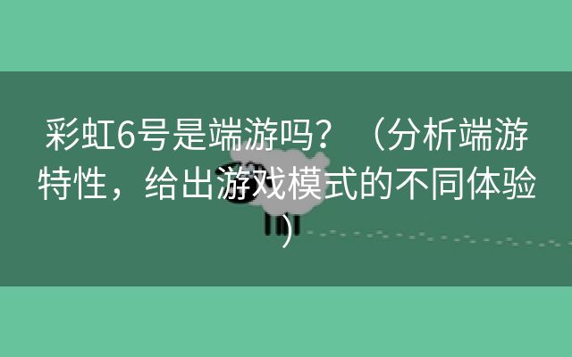 彩虹6号是端游吗？（分析端游特性，给出游戏模式的不同体验）