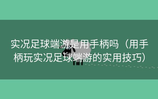 实况足球端游是用手柄吗（用手柄玩实况足球端游的实用技巧）