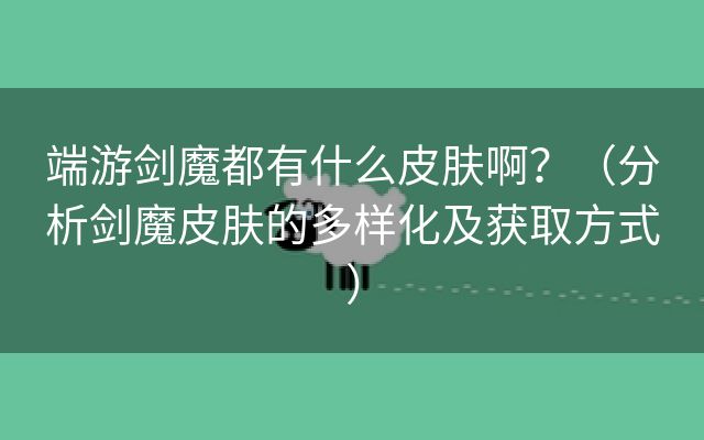 端游剑魔都有什么皮肤啊？（分析剑魔皮肤的多样化及获取方式）