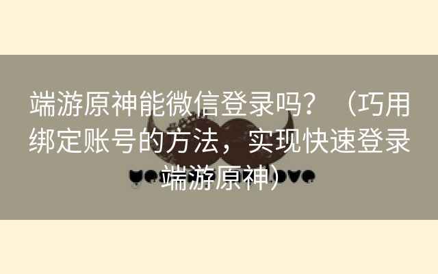 端游原神能微信登录吗？（巧用绑定账号的方法，实现快速登录端游原神）