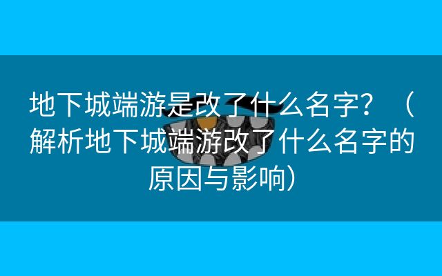 地下城端游是改了什么名字？（解析地下城端游改了什么名字的原因与影响）