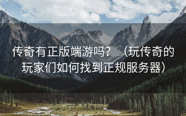 传奇有正版端游吗？（玩传奇的玩家们如何找到正规服务器）