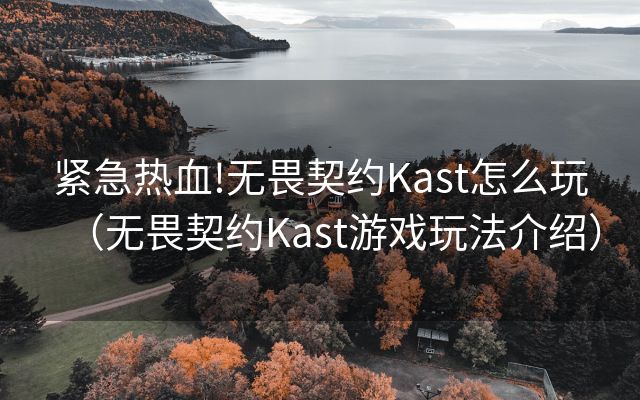 紧急热血!无畏契约Kast怎么玩（无畏契约Kast游戏玩法介绍）