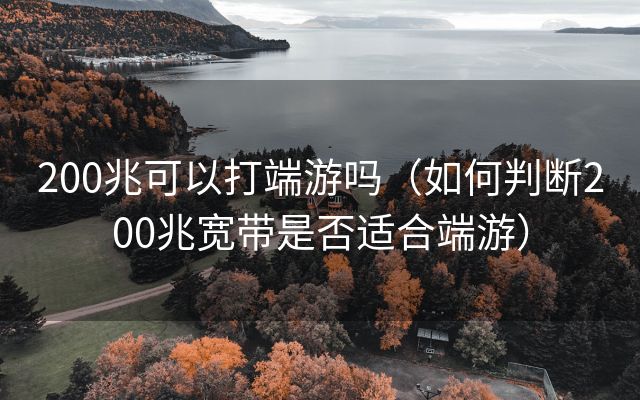 200兆可以打端游吗（如何判断200兆宽带是否适合端游）