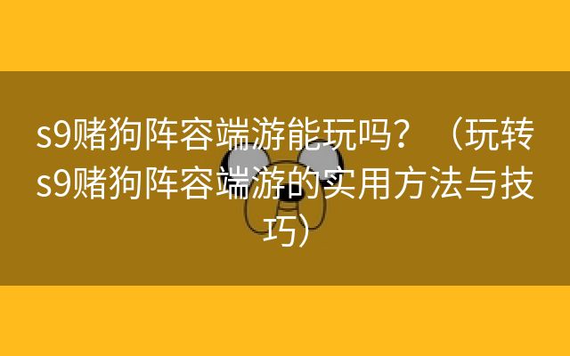 s9赌狗阵容端游能玩吗？（玩转s9赌狗阵容端游的实用方法与技巧）