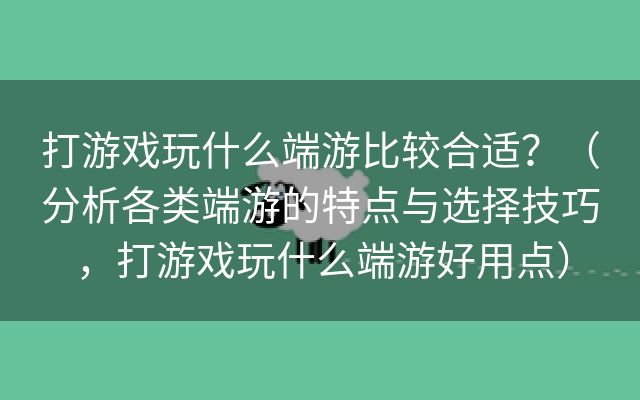 打游戏玩什么端游比较合适？（分析各类端游的特点与选择技巧，打游戏玩什么端游好用点）