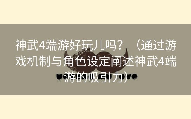 神武4端游好玩儿吗？（通过游戏机制与角色设定阐述神武4端游的吸引力）