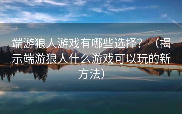 端游狼人游戏有哪些选择？（揭示端游狼人什么游戏可以玩的新方法）