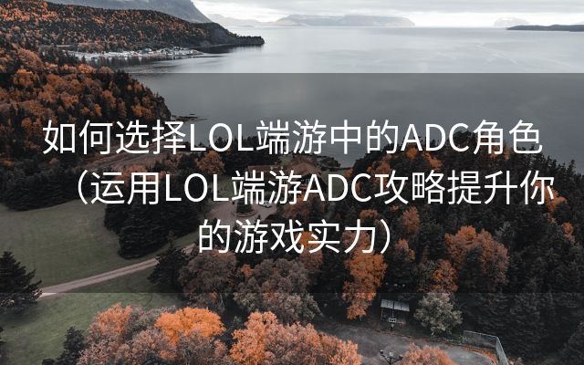 如何选择LOL端游中的ADC角色（运用LOL端游ADC攻略提升你的游戏实力）