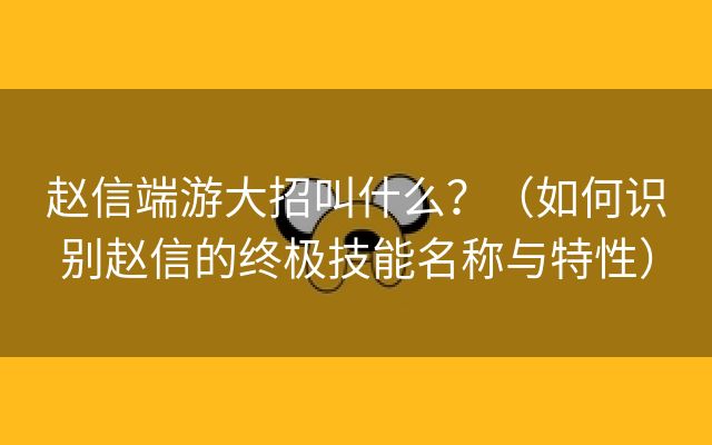 赵信端游大招叫什么？（如何识别赵信的终极技能名称与特性）