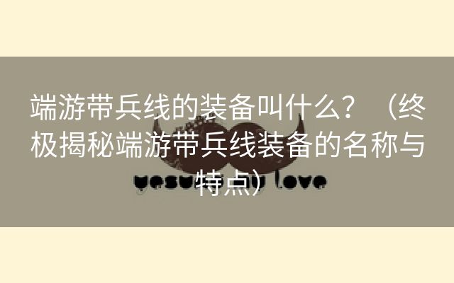 端游带兵线的装备叫什么？（终极揭秘端游带兵线装备的名称与特点）