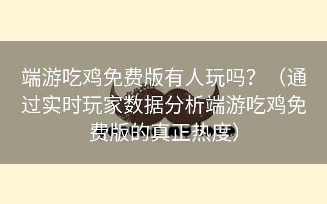 端游吃鸡免费版有人玩吗？（通过实时玩家数据分析端游吃鸡免费版的真正热度）