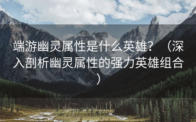 端游幽灵属性是什么英雄？（深入剖析幽灵属性的强力英雄组合）